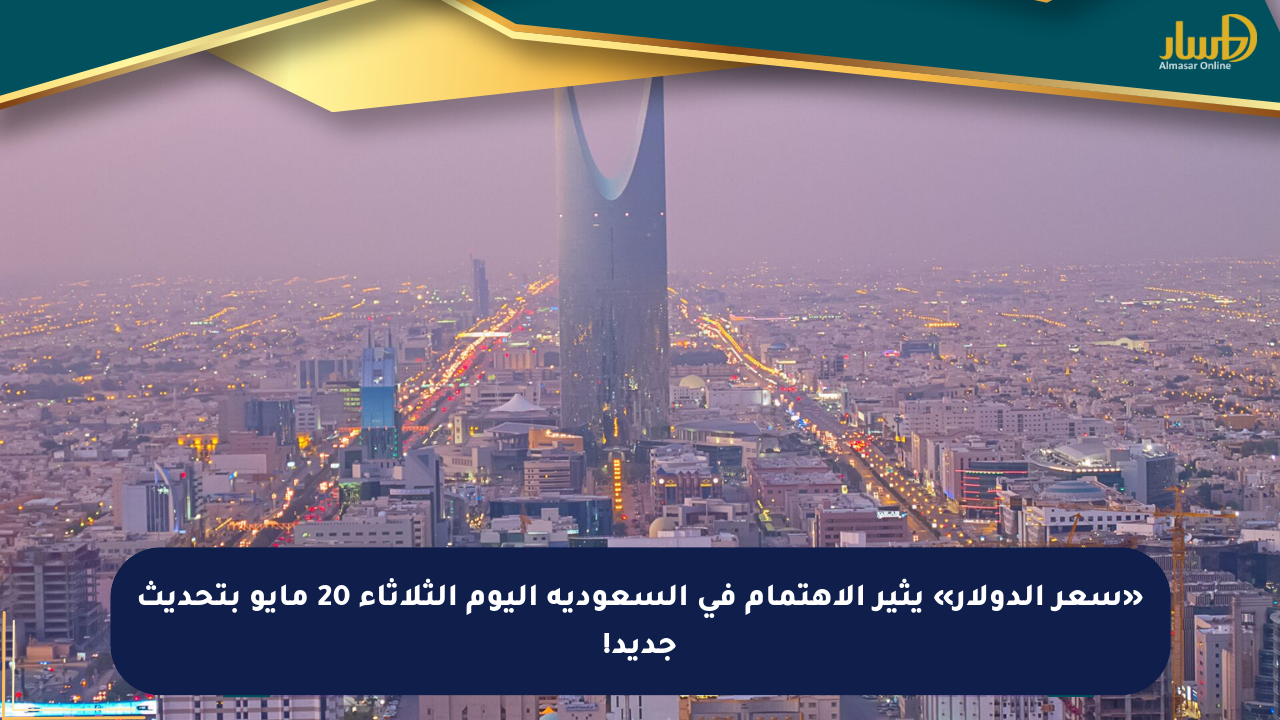 «سعر الدولار» يثير الاهتمام في السعودية اليوم الثلاثاء 20 مايو بتحديث جديد!